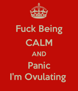 fuck-being-calm-and-panic-i-m-ovulating